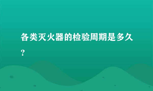 各类灭火器的检验周期是多久？