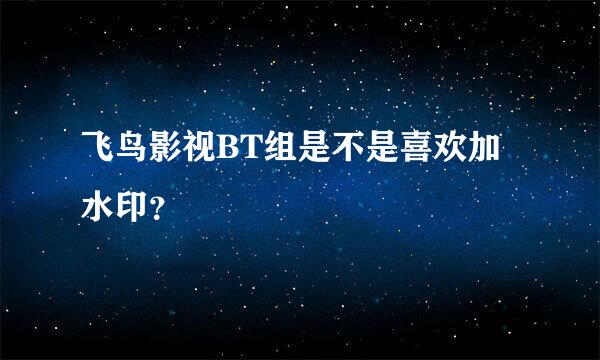 飞鸟影视BT组是不是喜欢加水印？