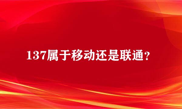 137属于移动还是联通？