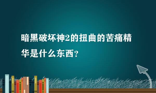 暗黑破坏神2的扭曲的苦痛精华是什么东西？