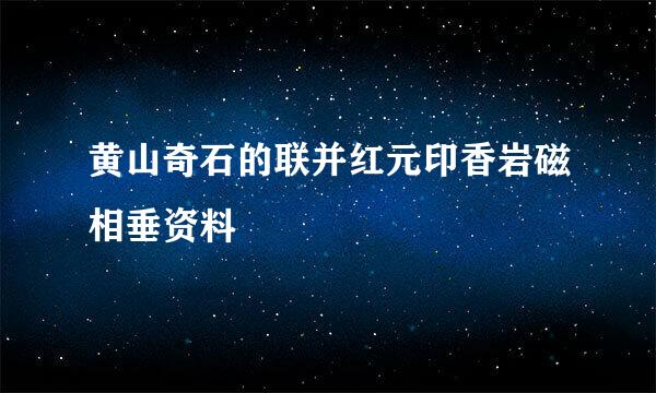 黄山奇石的联并红元印香岩磁相垂资料