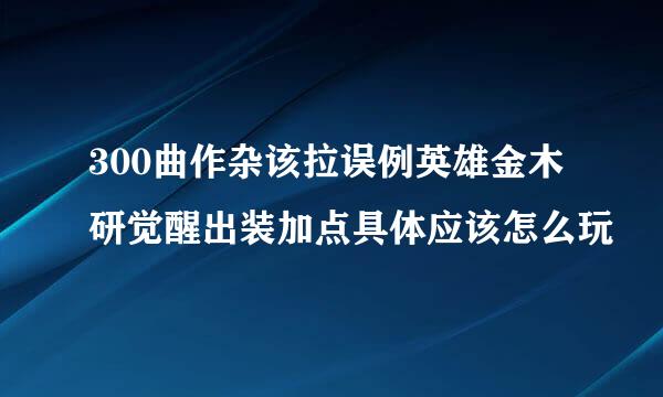 300曲作杂该拉误例英雄金木研觉醒出装加点具体应该怎么玩