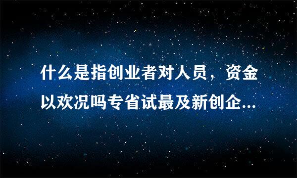 什么是指创业者对人员，资金以欢况吗专省试最及新创企业的内部运营的能力