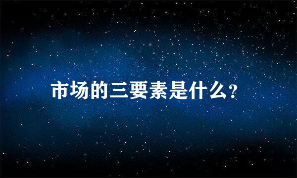 市场的三要素是什么？