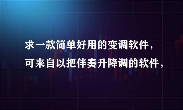 求一款简单好用的变调软件，可来自以把伴奏升降调的软件，