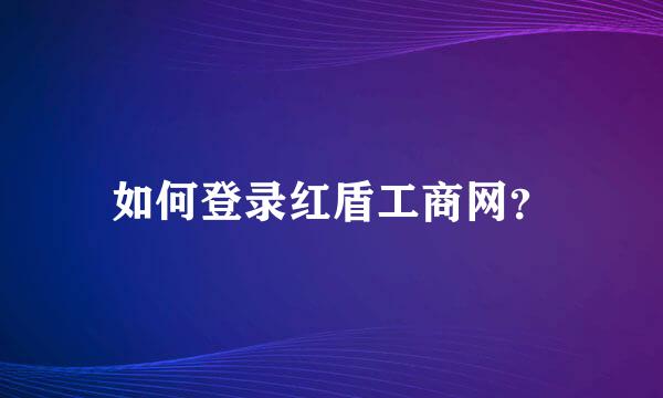 如何登录红盾工商网？