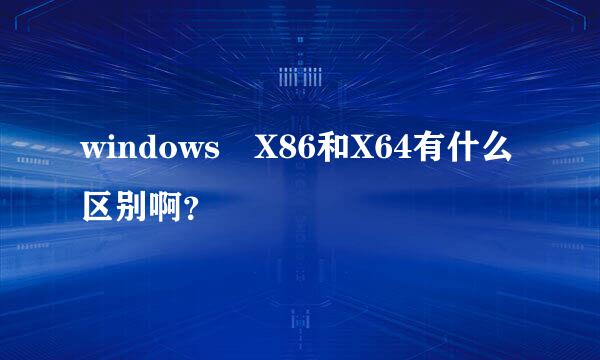 windows X86和X64有什么区别啊？