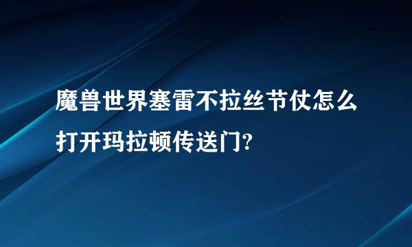 魔兽世界塞雷不拉丝节仗怎么打开玛拉顿传送门?