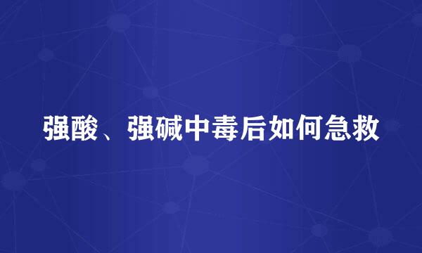 强酸、强碱中毒后如何急救