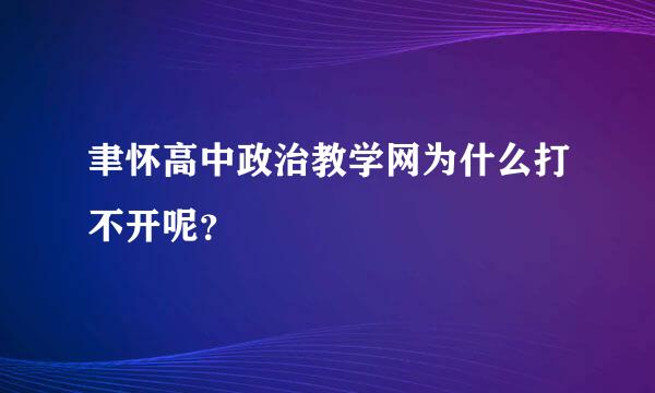 聿怀高中政治教学网为什么打不开呢？