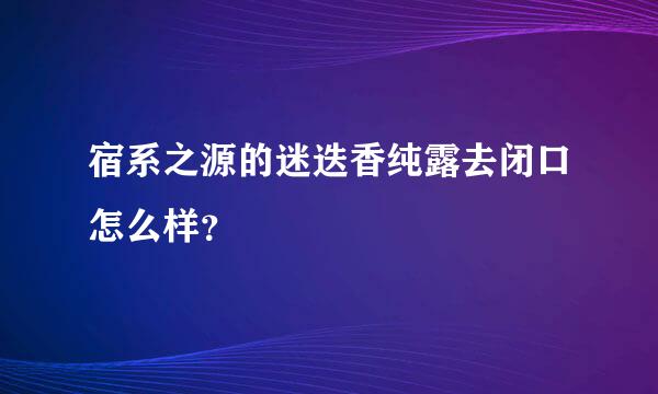 宿系之源的迷迭香纯露去闭口怎么样？