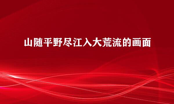 山随平野尽江入大荒流的画面