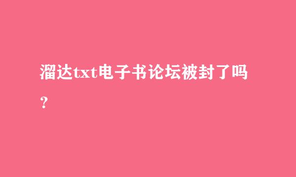 溜达txt电子书论坛被封了吗？