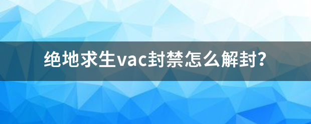 绝地求生vac封禁怎么解封？