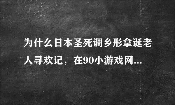 为什么日本圣死调乡形拿诞老人寻欢记，在90小游戏网玩不了，总是白屏，等好长时间也不行