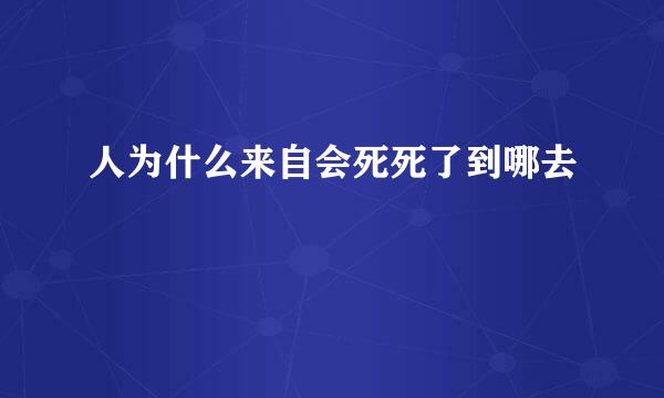 人为什么来自会死死了到哪去