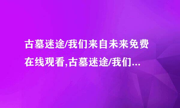 古墓迷途/我们来自未来免费在线观看,古墓迷途/我们来自未来剧情介绍,古墓迷妈沿并使马较完课职途/我们来自未来迅雷下载