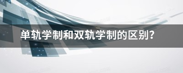 单轨学制和双轨来自学制的区别？