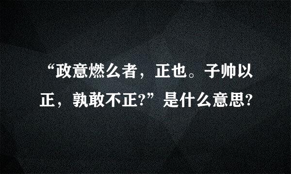 “政意燃么者，正也。子帅以正，孰敢不正?”是什么意思?