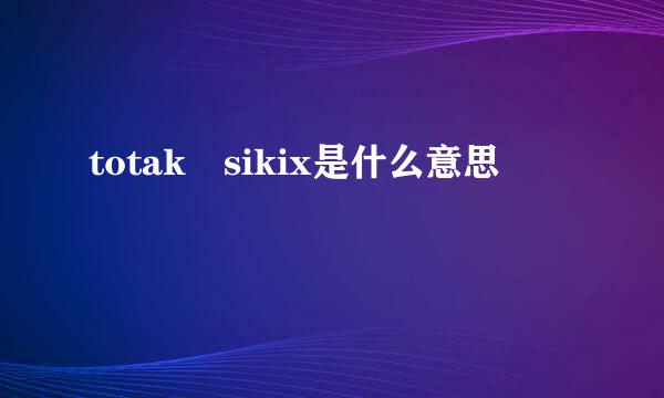 totak sikix是什么意思