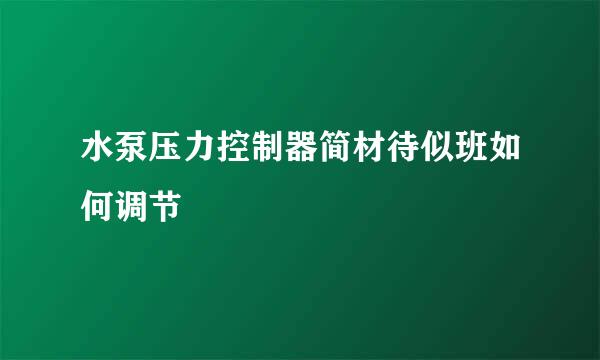 水泵压力控制器简材待似班如何调节