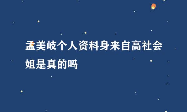 孟美岐个人资料身来自高社会姐是真的吗