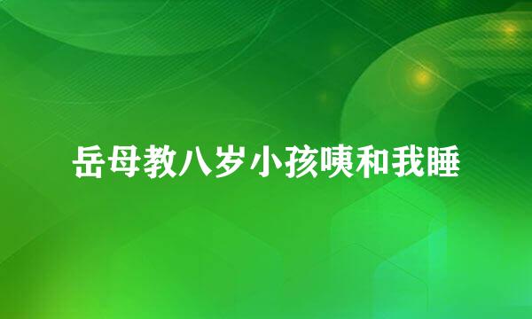 岳母教八岁小孩咦和我睡