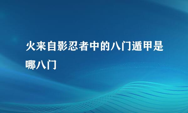 火来自影忍者中的八门遁甲是哪八门