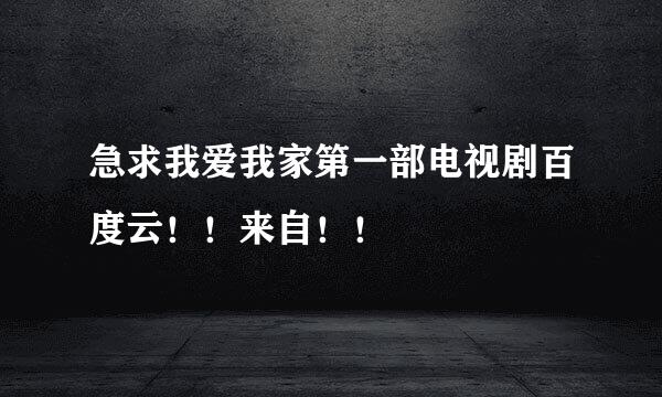 急求我爱我家第一部电视剧百度云！！来自！！