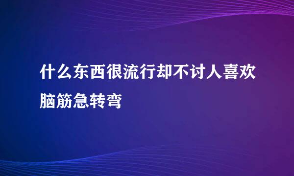 什么东西很流行却不讨人喜欢脑筋急转弯