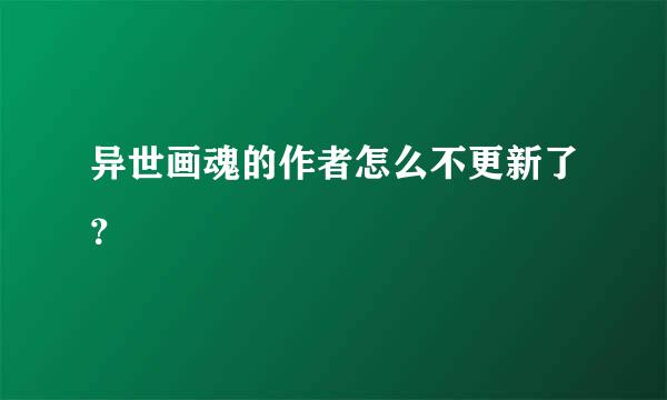 异世画魂的作者怎么不更新了？