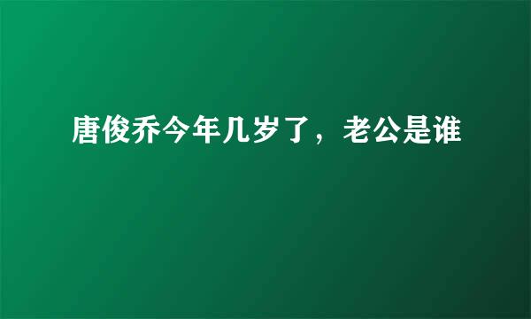 唐俊乔今年几岁了，老公是谁