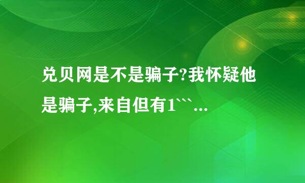 兑贝网是不是骗子?我怀疑他是骗子,来自但有1````希望有高人指点下~!