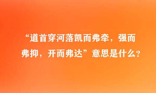 “道首穿河落凯而弗牵，强而弗抑，开而弗达”意思是什么？