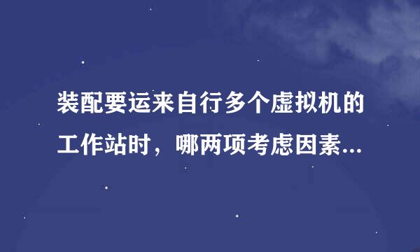 装配要运来自行多个虚拟机的工作站时，哪两项考虑因素最为重要