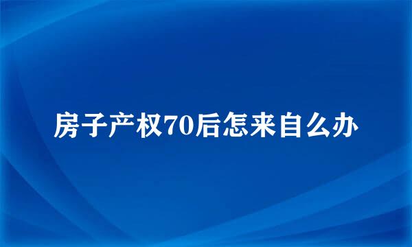 房子产权70后怎来自么办