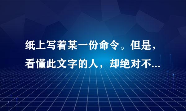 纸上写着某一份命令。但是，看懂此文字的人，却绝对不能宣读命令。那么，纸上写的是什么呢？