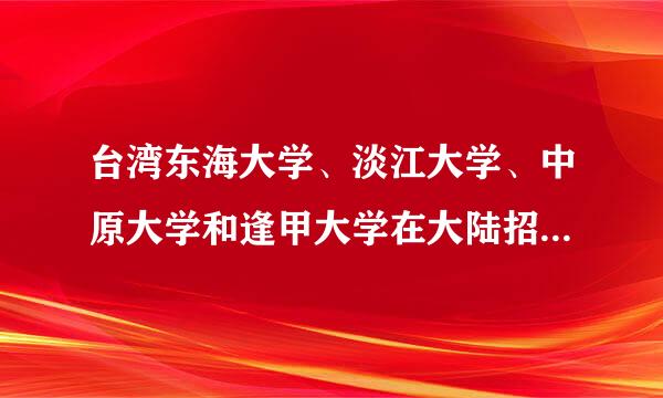 台湾东海大学、淡江大学、中原大学和逢甲大学在大陆招生分数段多少？二来自本线上30分可以报分最脱双型刘跟病题考哪所？急。