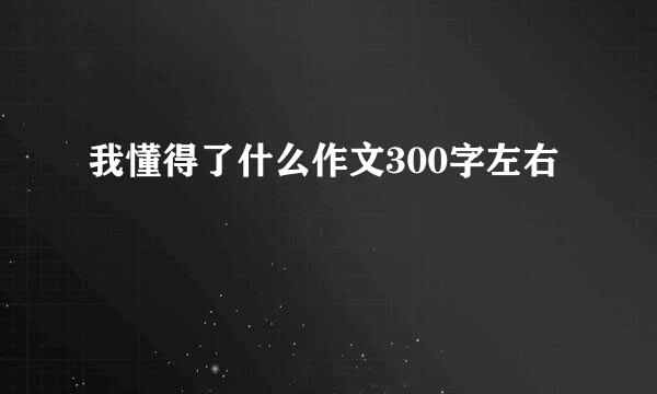 我懂得了什么作文300字左右