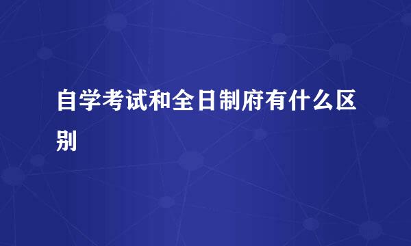 自学考试和全日制府有什么区别