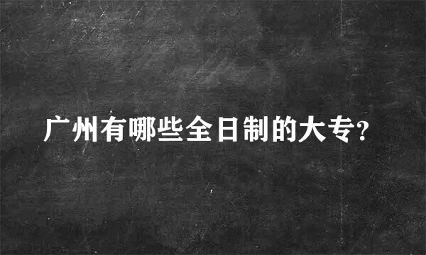 广州有哪些全日制的大专？