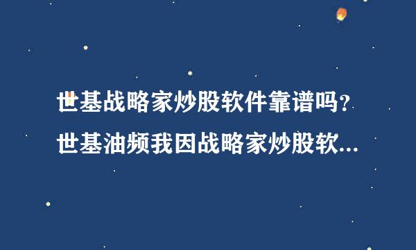 世基战略家炒股软件靠谱吗？世基油频我因战略家炒股软件最少多少钱？