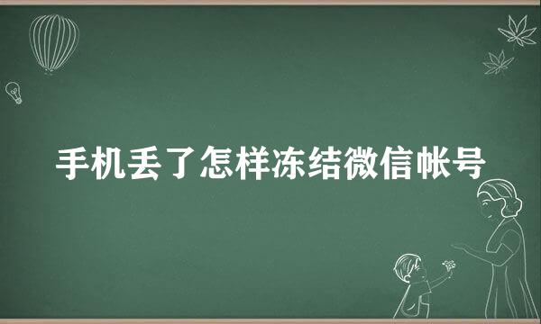 手机丢了怎样冻结微信帐号