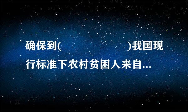 确保到(      )我国现行标准下农村贫困人来自口实现脱贫。