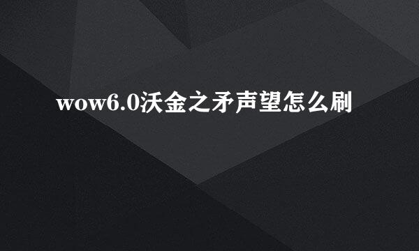 wow6.0沃金之矛声望怎么刷