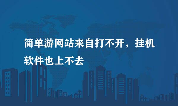 简单游网站来自打不开，挂机软件也上不去