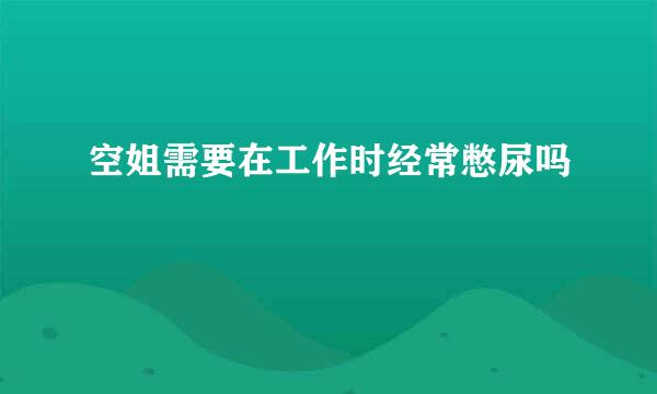 空姐需要在工作时经常憋尿吗