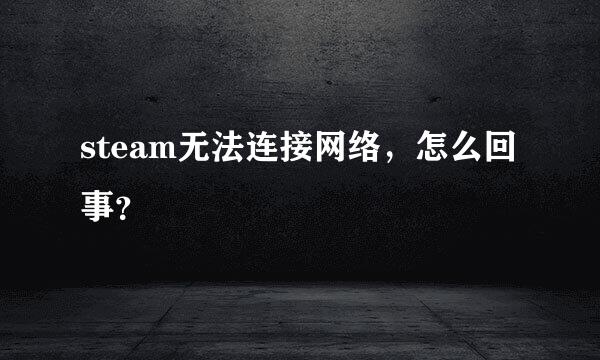 steam无法连接网络，怎么回事？