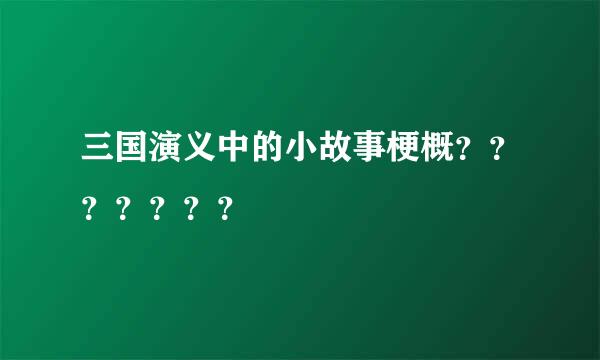 三国演义中的小故事梗概？？？？？？？