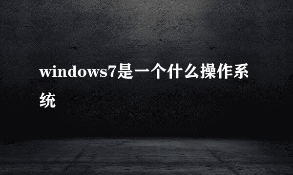 windows7是一个什么操作系统